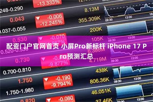配资门户官网首页 小屏Pro新标杆 iPhone 17 Pro预测汇总