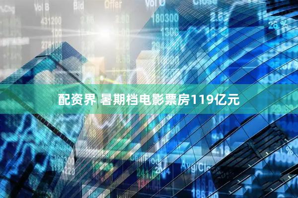 配资界 暑期档电影票房119亿元