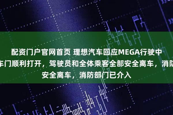 配资门户官网首页 理想汽车回应MEGA行驶中突然起火：车门顺利打开，驾驶员和全体乘客全部安全离车，消防部门已介入