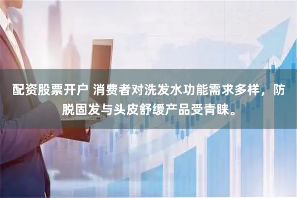 配资股票开户 消费者对洗发水功能需求多样，防脱固发与头皮舒缓产品受青睐。