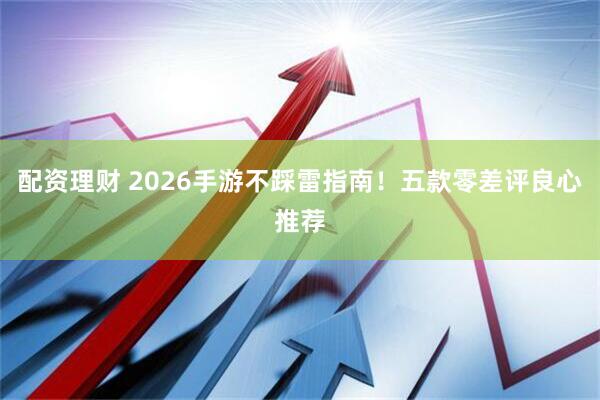 配资理财 2026手游不踩雷指南！五款零差评良心推荐
