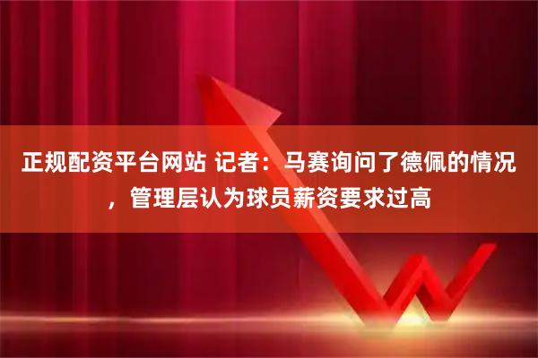 正规配资平台网站 记者：马赛询问了德佩的情况，管理层认为球员薪资要求过高