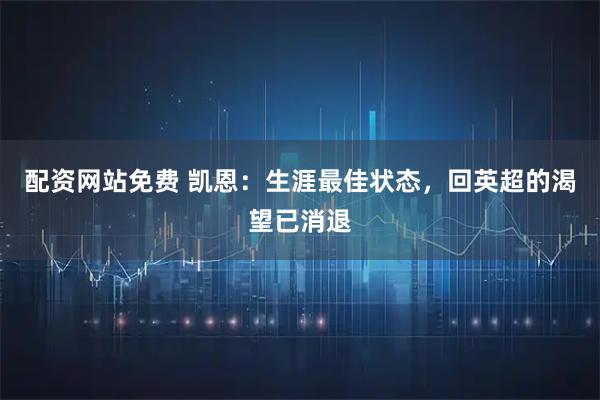 配资网站免费 凯恩：生涯最佳状态，回英超的渴望已消退