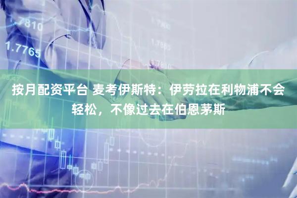 按月配资平台 麦考伊斯特：伊劳拉在利物浦不会轻松，不像过去在伯恩茅斯