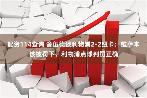 配资114查询 舍伍德谈利物浦2-2纽卡：维萨本该被罚下，利物浦点球判罚正确