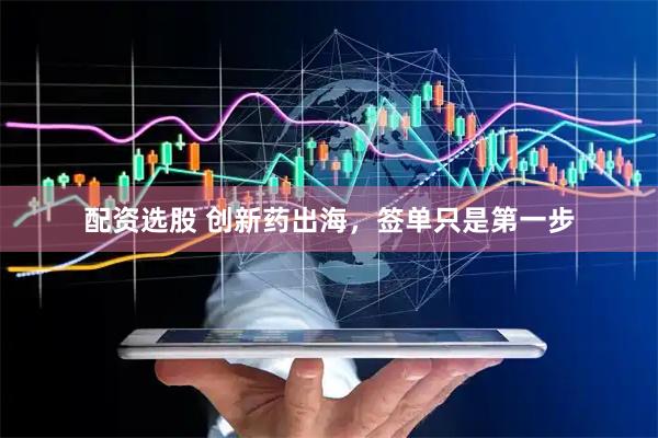 配资选股 创新药出海，签单只是第一步