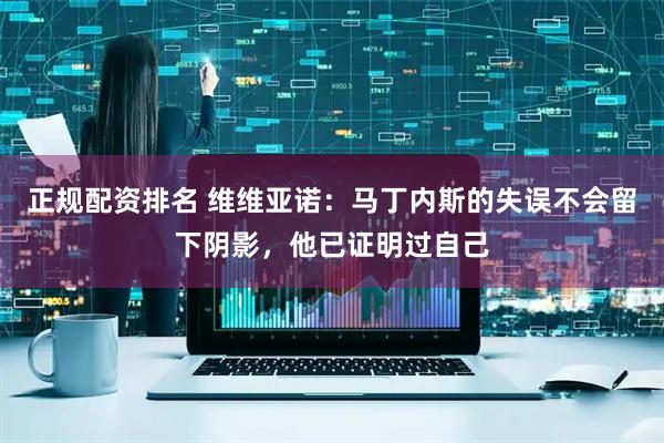 正规配资排名 维维亚诺：马丁内斯的失误不会留下阴影，他已证明过自己