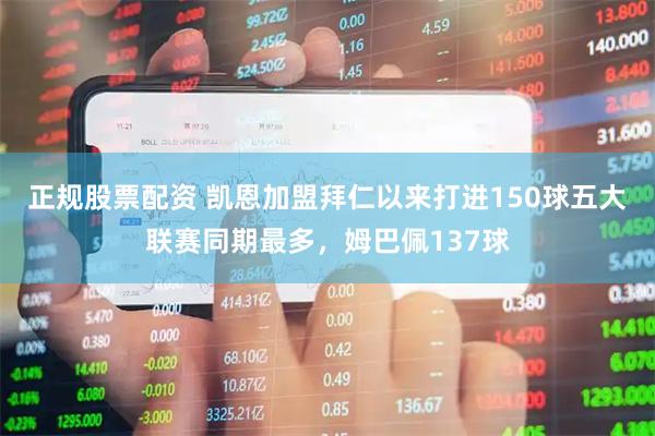 正规股票配资 凯恩加盟拜仁以来打进150球五大联赛同期最多，姆巴佩137球