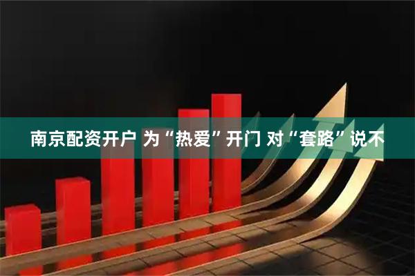 南京配资开户 为“热爱”开门 对“套路”说不