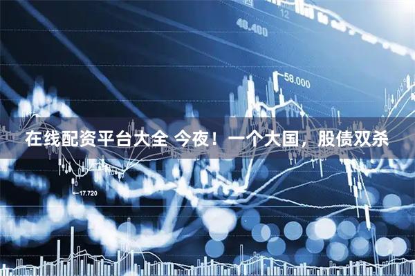在线配资平台大全 今夜！一个大国，股债双杀